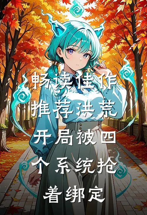 畅读佳作推荐洪荒：开局被四个系统抢着绑定