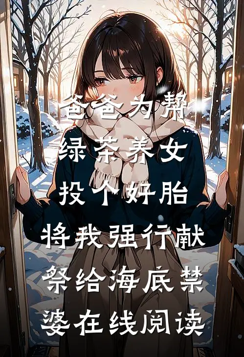 爸爸为帮绿茶养女投个好胎，将我强行献祭给海底禁婆在线阅读