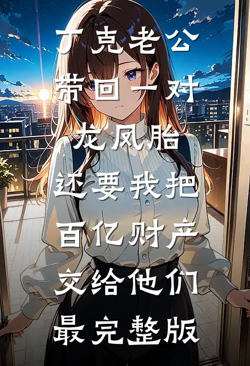 丁克老公带回一对龙凤胎，还要我把百亿财产交给他们最完整版