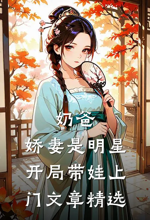 奶爸：娇妻是明星，开局带娃上门文章精选