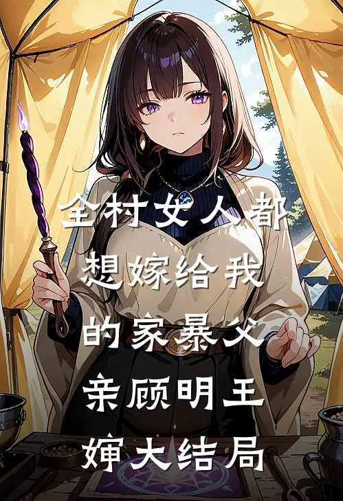 全村女人都想嫁给我的家暴父亲顾明王婶大结局