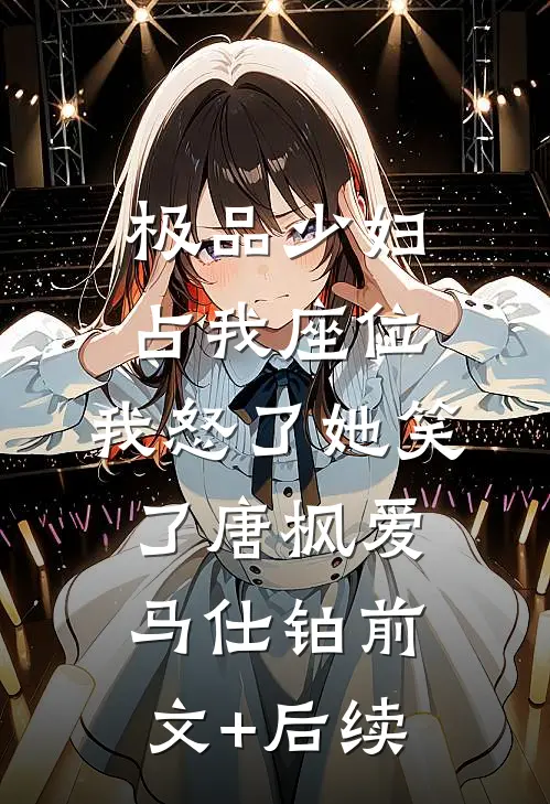 极品少妇占我座位，我怒了她笑了唐枫爱马仕铂前文+后续