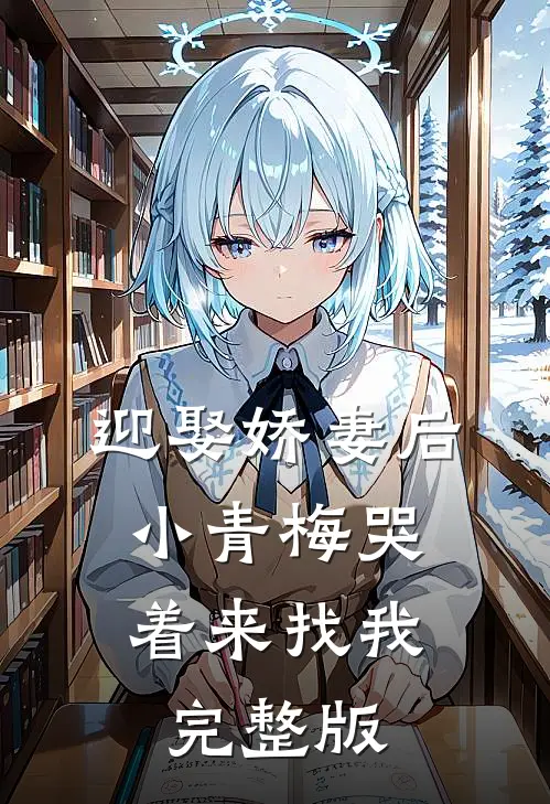 迎娶娇妻后，小青梅哭着来找我完整版
