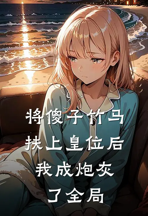将傻子竹马扶上皇位后，我成炮灰了全局