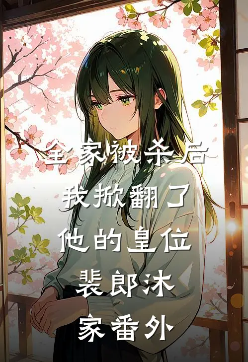 全家被杀后，我掀翻了他的皇位。裴郎沐家 番外