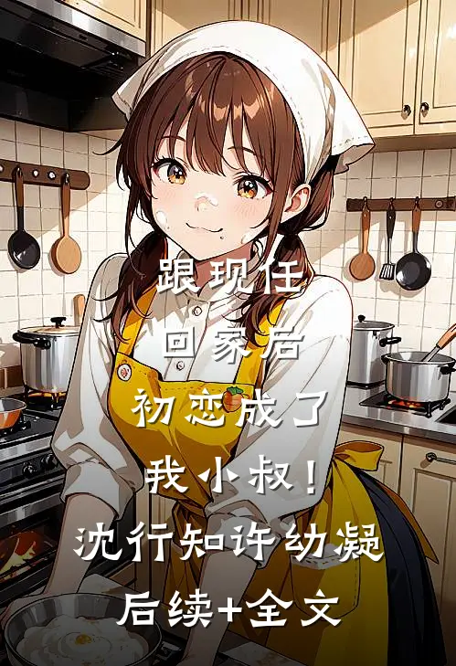 跟现任回家后，初恋成了我小叔！沈行知许幼凝后续+全文