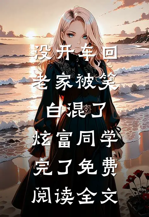 没开车回老家被笑白混了，炫富同学完了免费阅读全文