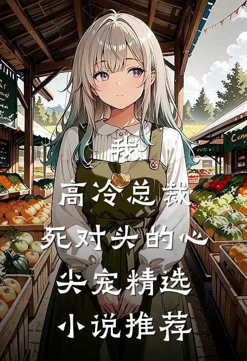 我，高冷总裁，死对头的心尖宠精选小说推荐