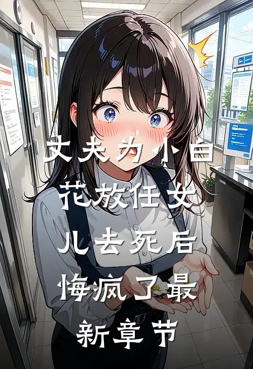 丈夫为小白花放任女儿去死后，悔疯了最新章节