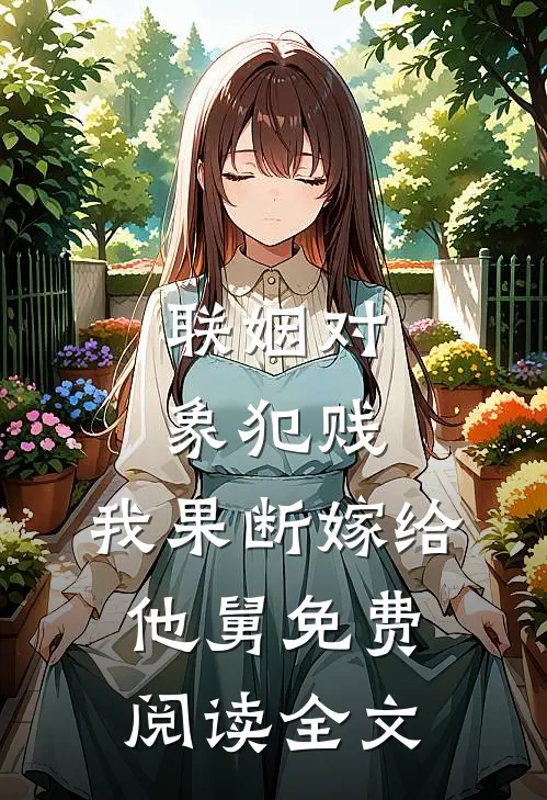 联姻对象犯贱，我果断嫁给他舅免费阅读全文