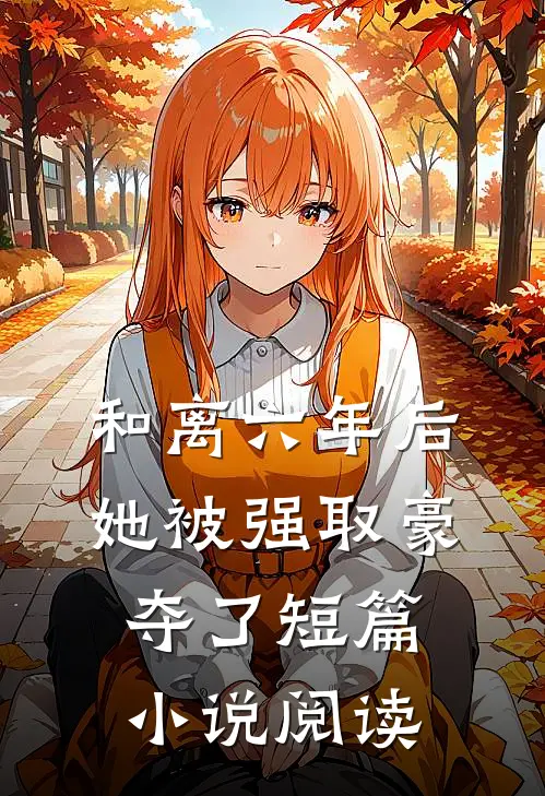 和离六年后，她被强取豪夺了短篇小说阅读