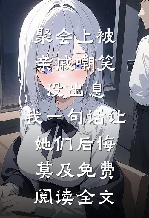 聚会上被亲戚嘲笑没出息，我一句话让她们后悔莫及免费阅读全文
