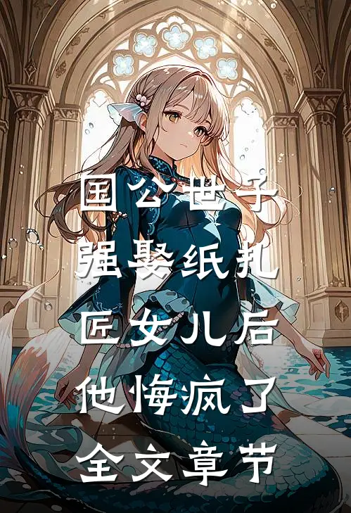 国公世子强娶纸扎匠女儿后，他悔疯了全文章节