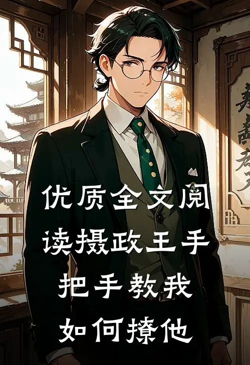 优质全文阅读摄政王手把手教我如何撩他