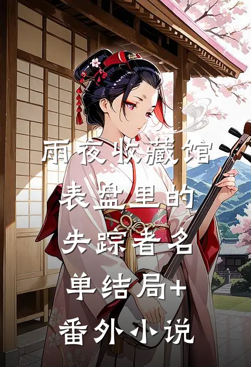 雨夜收藏馆：表盘里的失踪者名单结局+番外小说