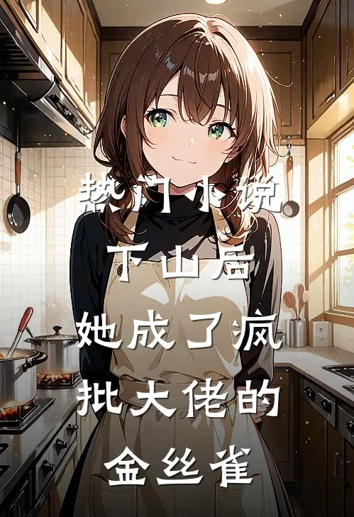 热门小说下山后，她成了疯批大佬的金丝雀