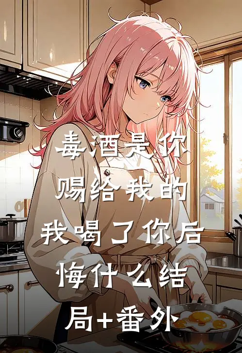 毒酒是你赐给我的，我喝了你后悔什么结局+番外