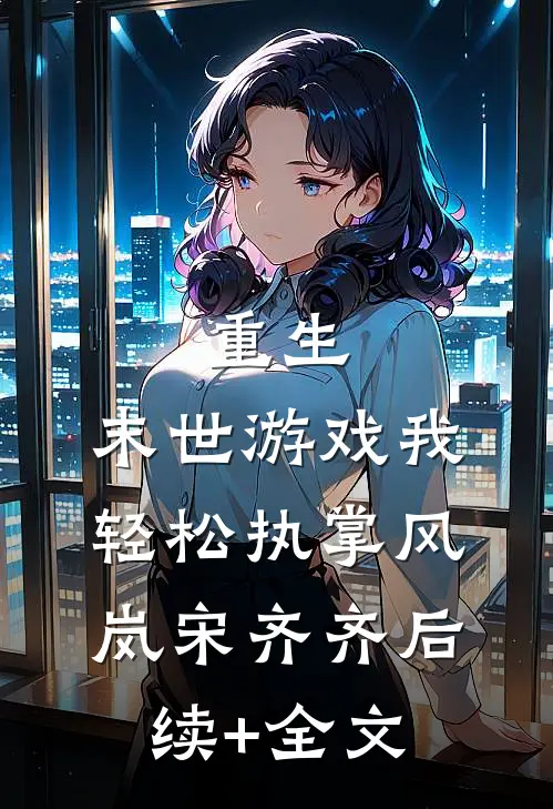 重生：末世游戏我轻松执掌风岚宋齐齐后续+全文