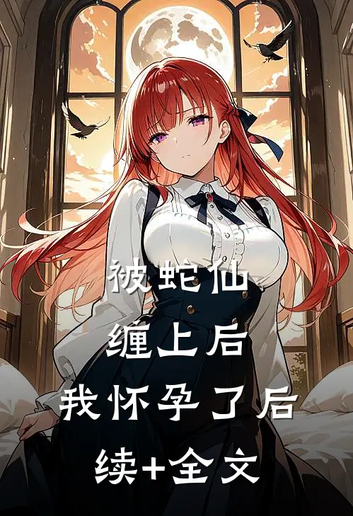 被蛇仙缠上后，我怀孕了后续+全文