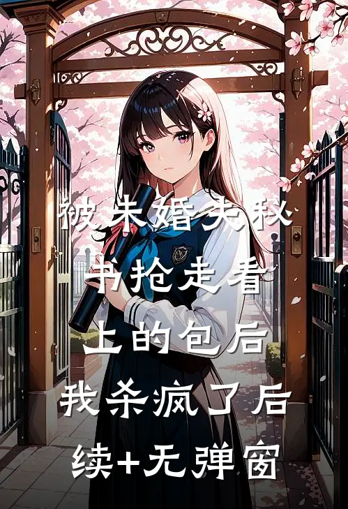 被未婚夫秘书抢走看上的包后，我杀疯了后续+无弹窗