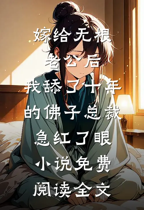 嫁给无根老公后，我舔了十年的佛子总裁急红了眼小说免费阅读全文