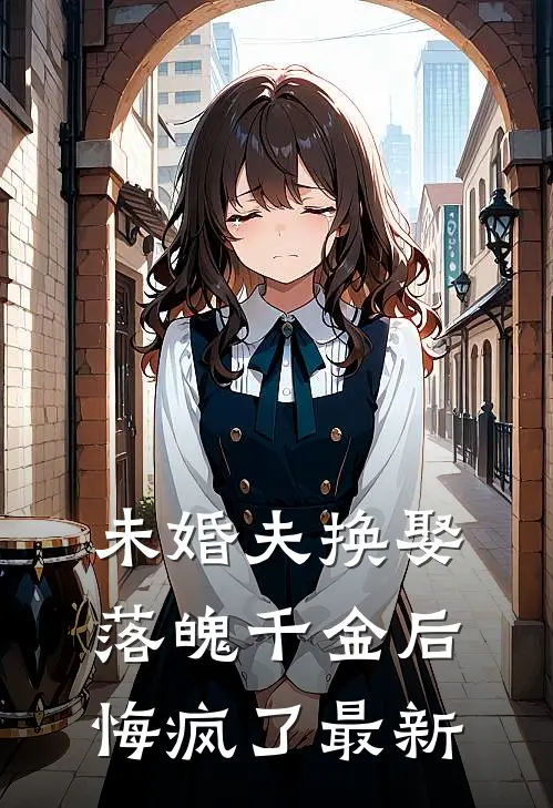 未婚夫换娶落魄千金后，悔疯了最新