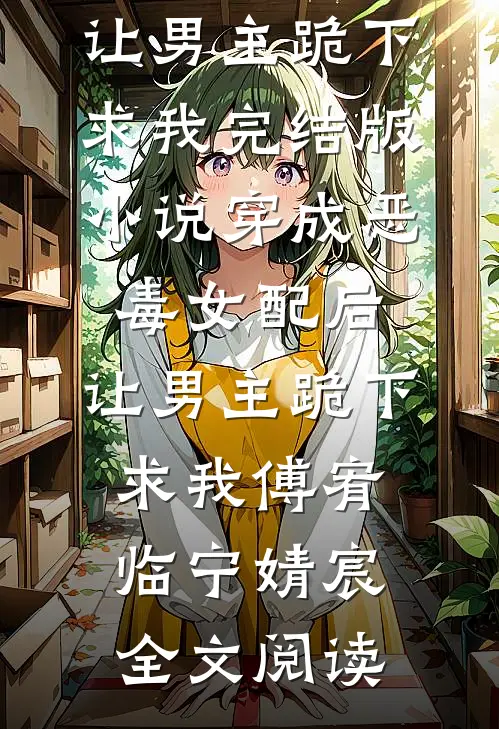 穿成恶毒女配后，让男主跪下求我完结版小说_穿成恶毒女配后，让男主跪下求我傅宥临宁婧宸全文阅读
