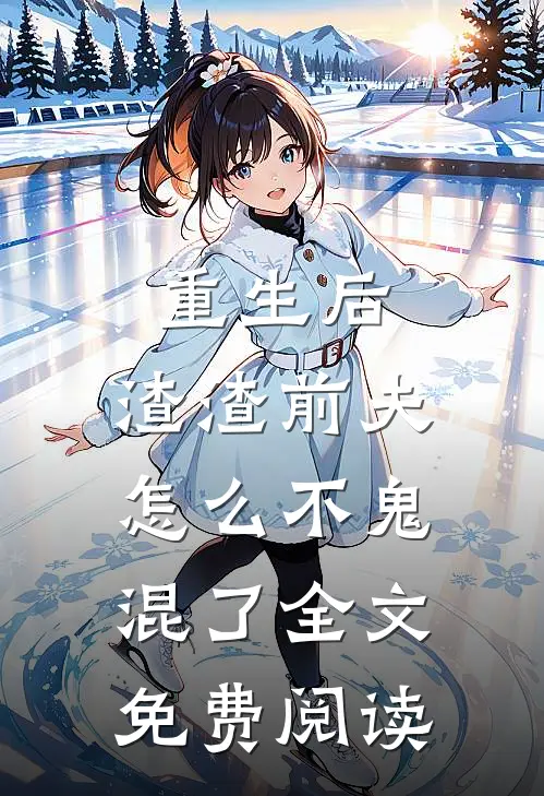 重生后，渣渣前夫怎么不鬼混了全文免费阅读