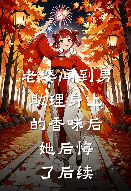 老婆闻到男助理身上的香味后，她后悔了后续