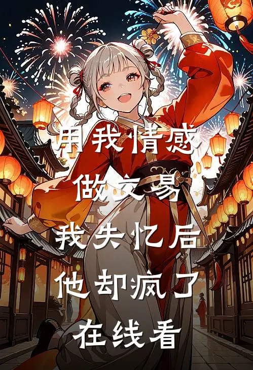 用我情感做交易，我失忆后他却疯了在线看