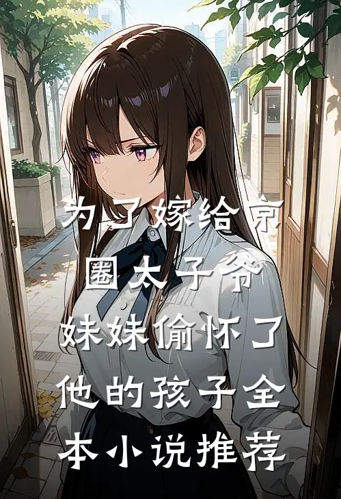为了嫁给京圈太子爷，妹妹偷怀了他的孩子全本小说推荐