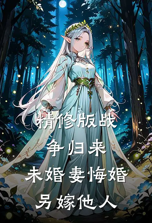 精修版战争归来，未婚妻悔婚另嫁他人