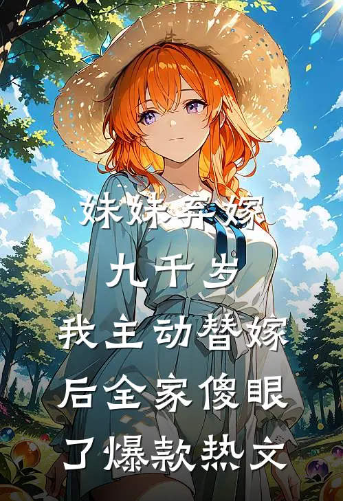 妹妹弃嫁九千岁，我主动替嫁后全家傻眼了爆款热文