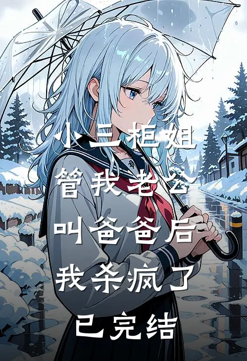 小三柜姐管我老公叫爸爸后，我杀疯了已完结