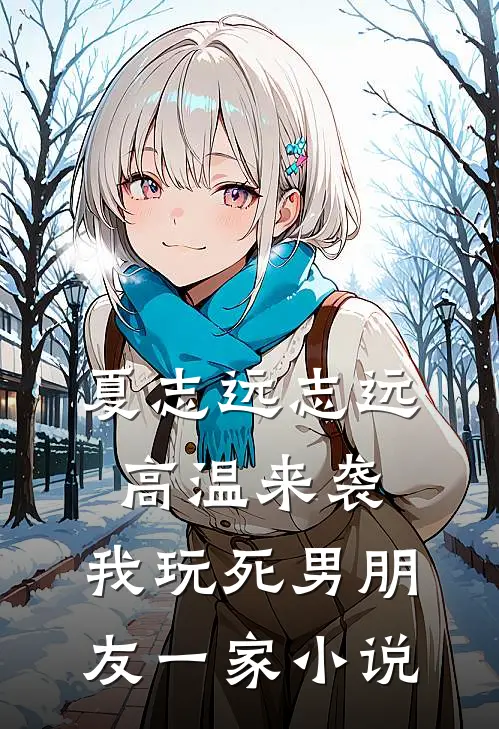 夏志远志远高温来袭，我玩死男朋友一家小说