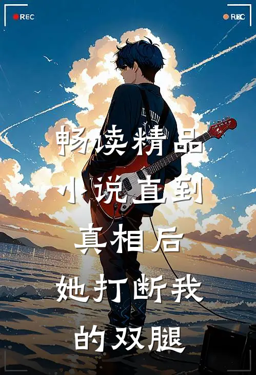 畅读精品小说直到真相后，她打断我的双腿