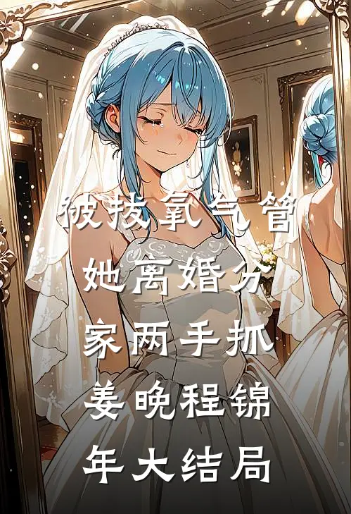 被拔氧气管，她离婚分家两手抓姜晚程锦年大结局