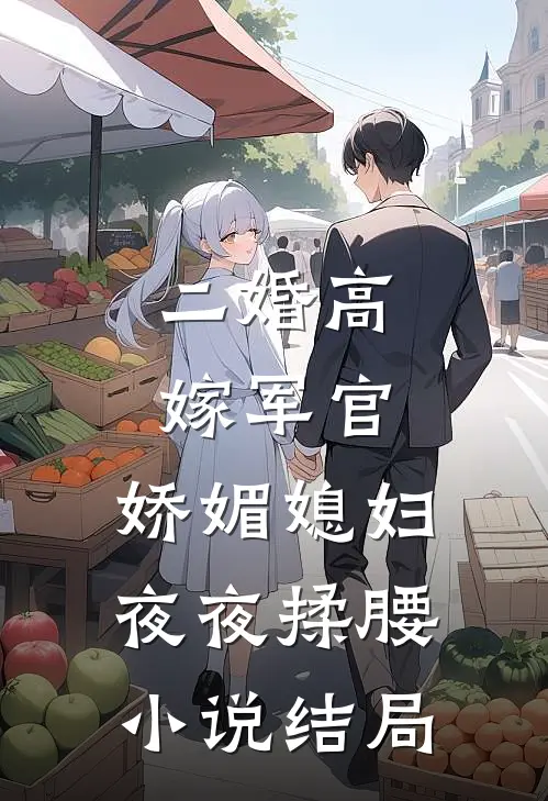 二婚高嫁军官，娇媚媳妇夜夜揉腰小说结局