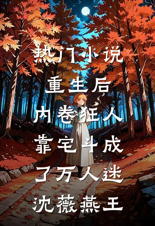 热门小说重生后，内卷狂人靠宅斗成了万人迷沈薇燕王