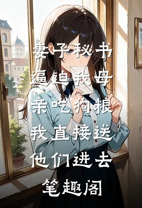 妻子秘书逼迫我母亲吃狗粮，我直接送他们进去笔趣阁