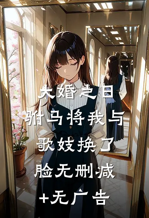 大婚之日，驸马将我与歌妓换了脸无删减+无广告