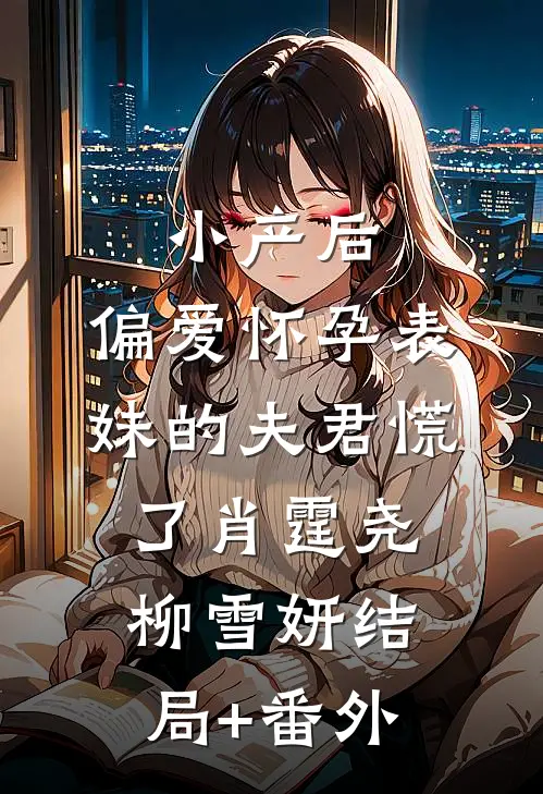 小产后，偏爱怀孕表妹的夫君慌了肖霆尧柳雪妍结局+番外