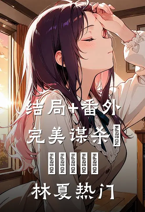 结局+番外完美谋杀❗️❗️❗️林夏热门
