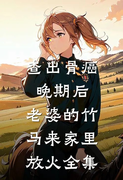 查出骨癌晚期后，老婆的竹马来家里放火全集