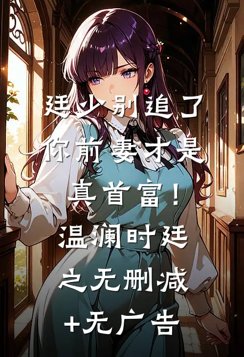 廷少别追了，你前妻才是真首富！温澜时廷之无删减+无广告