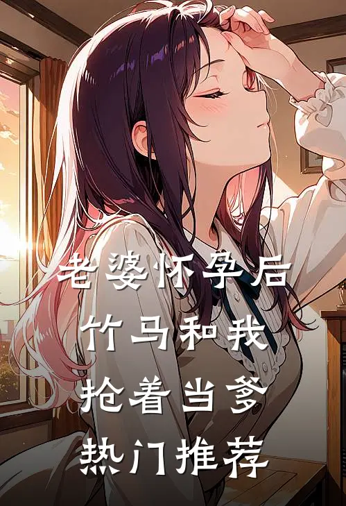 老婆怀孕后，竹马和我抢着当爹热门推荐