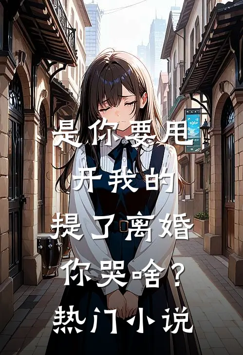 是你要甩开我的，提了离婚你哭啥？热门小说