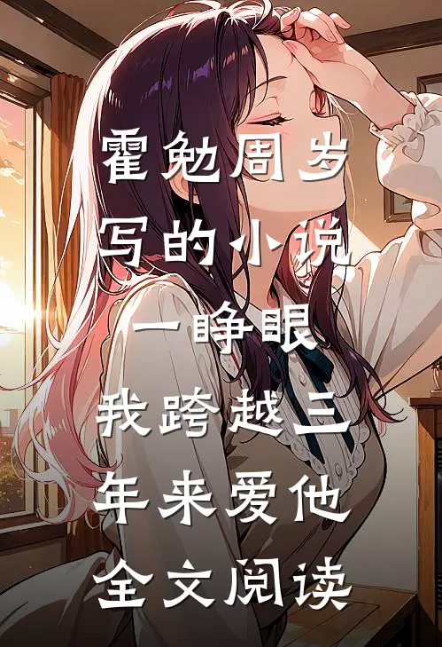 霍勉周岁写的小说一睁眼，我跨越三年来爱他全文阅读