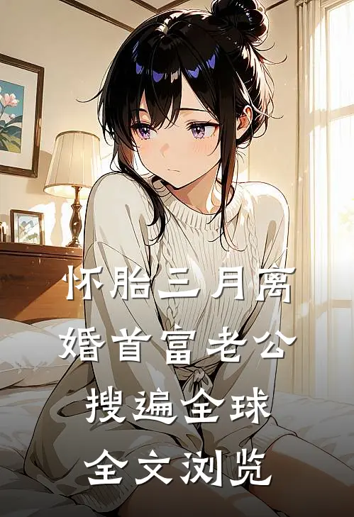 怀胎三月离婚首富老公搜遍全球全文浏览