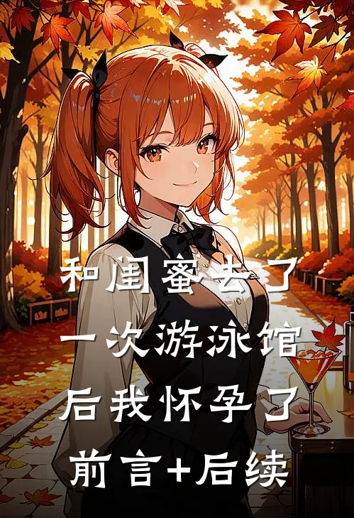 和闺蜜去了一次游泳馆后我怀孕了前言+后续